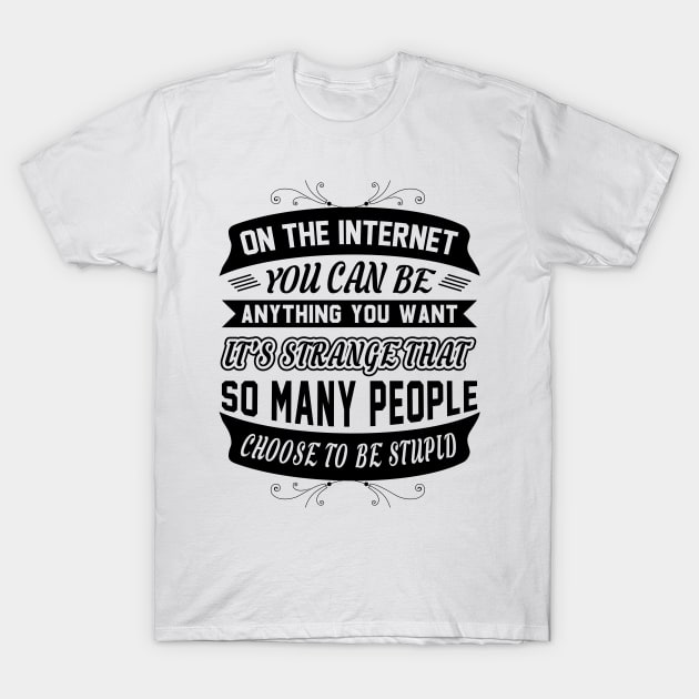 On The Internet You Can Be Anything You Want Funny Sarcastic Quote T-Shirt by MrPink017